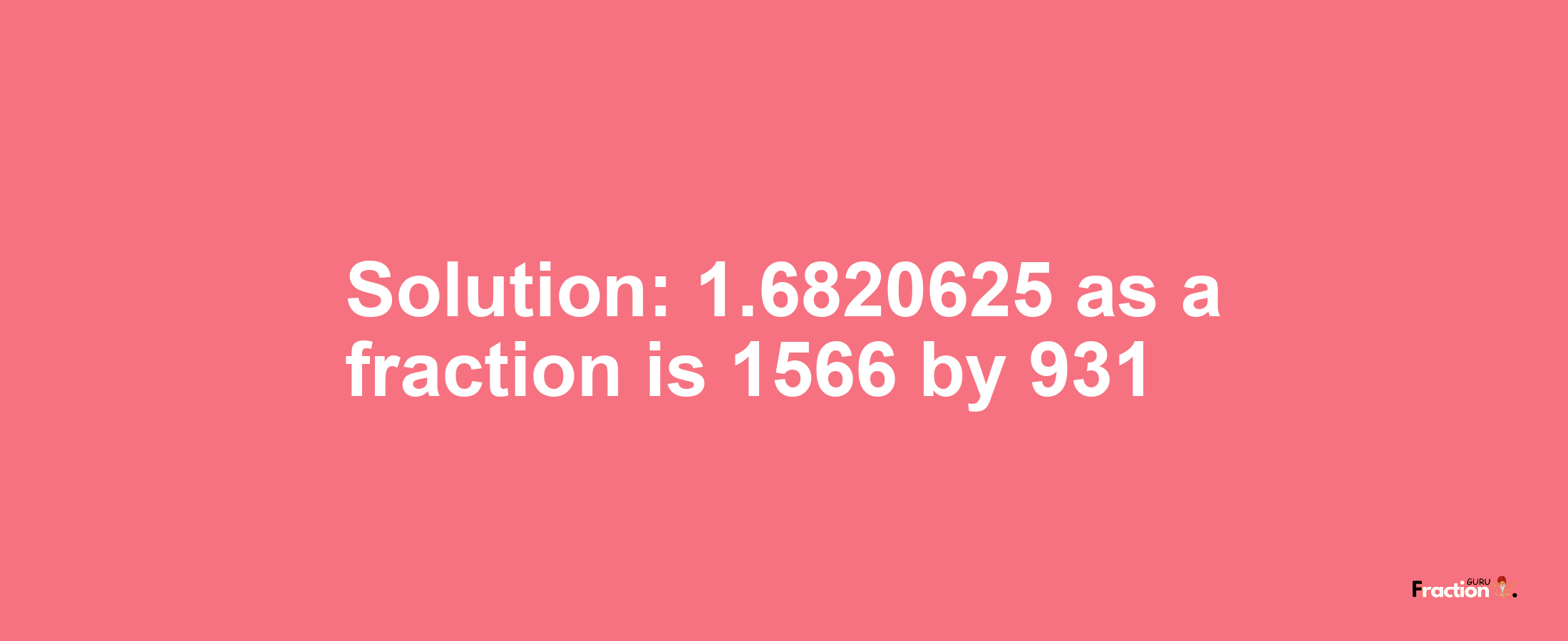 Solution:1.6820625 as a fraction is 1566/931